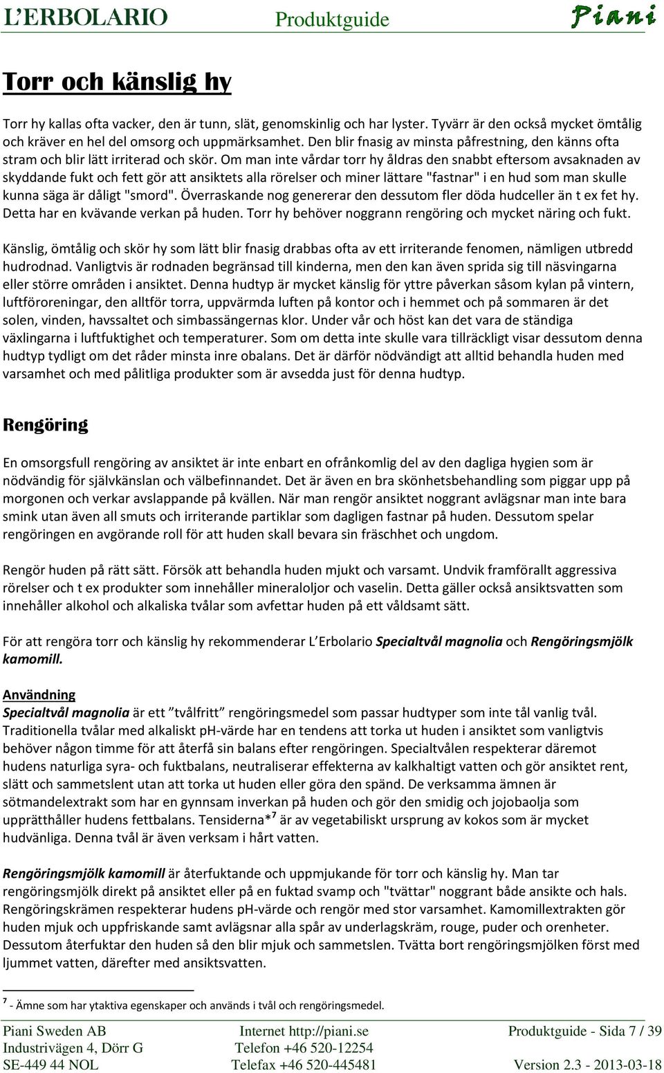 Om man inte vårdar torr hy åldras den snabbt eftersom avsaknaden av skyddande fukt och fett gör att ansiktets alla rörelser och miner lättare "fastnar" i en hud som man skulle kunna säga är dåligt