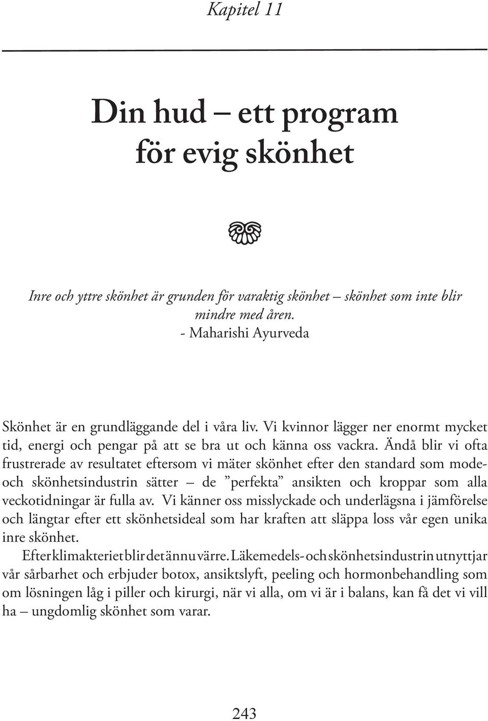 Ändå blir vi ofta frustrerade av resultatet eftersom vi mäter skönhet efter den standard som modeoch skönhetsindustrin sätter de perfekta ansikten och kroppar som alla veckotidningar är fulla av.