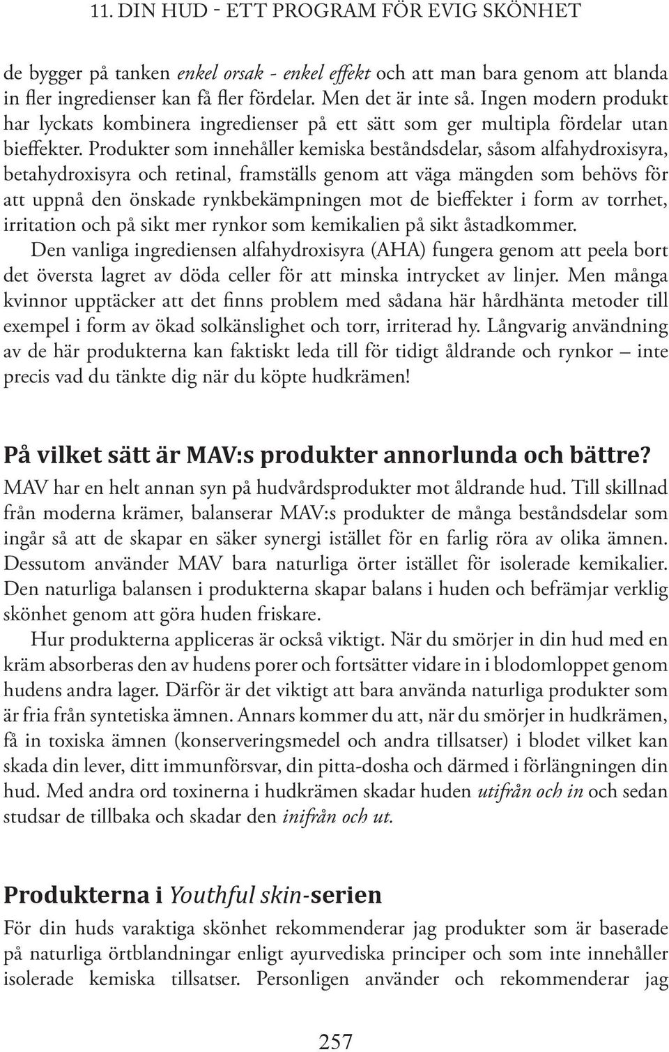 Produkter som innehåller kemiska beståndsdelar, såsom alfahydroxisyra, betahydroxisyra och retinal, framställs genom att väga mängden som behövs för att uppnå den önskade rynkbekämpningen mot de