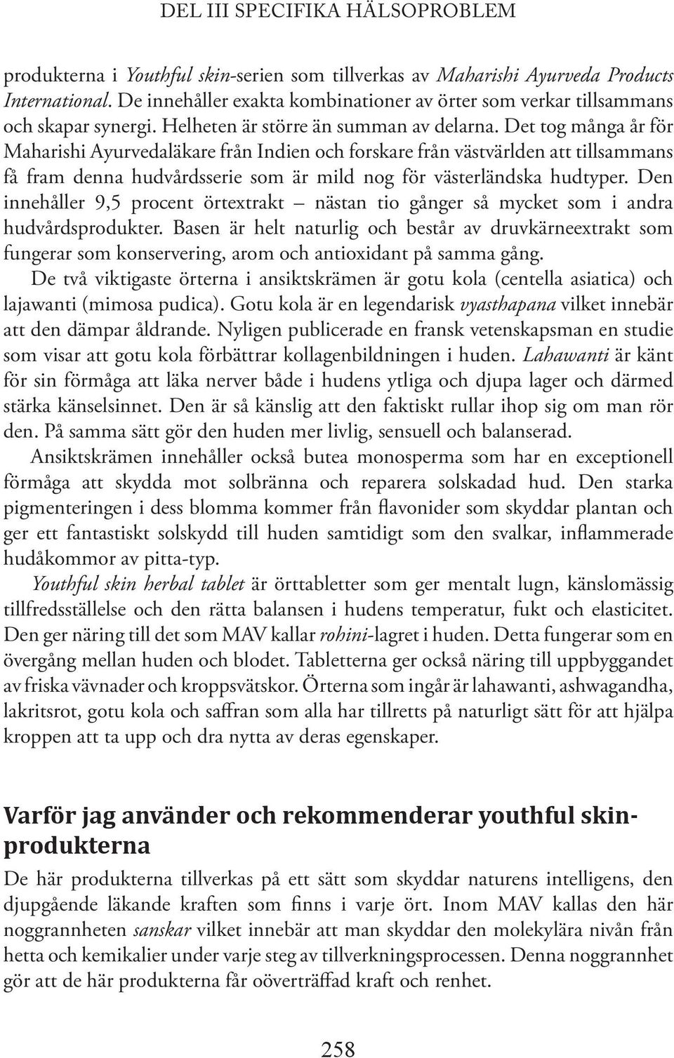 Det tog många år för Maharishi Ayurvedaläkare från Indien och forskare från västvärlden att tillsammans få fram denna hudvårdsserie som är mild nog för västerländska hudtyper.