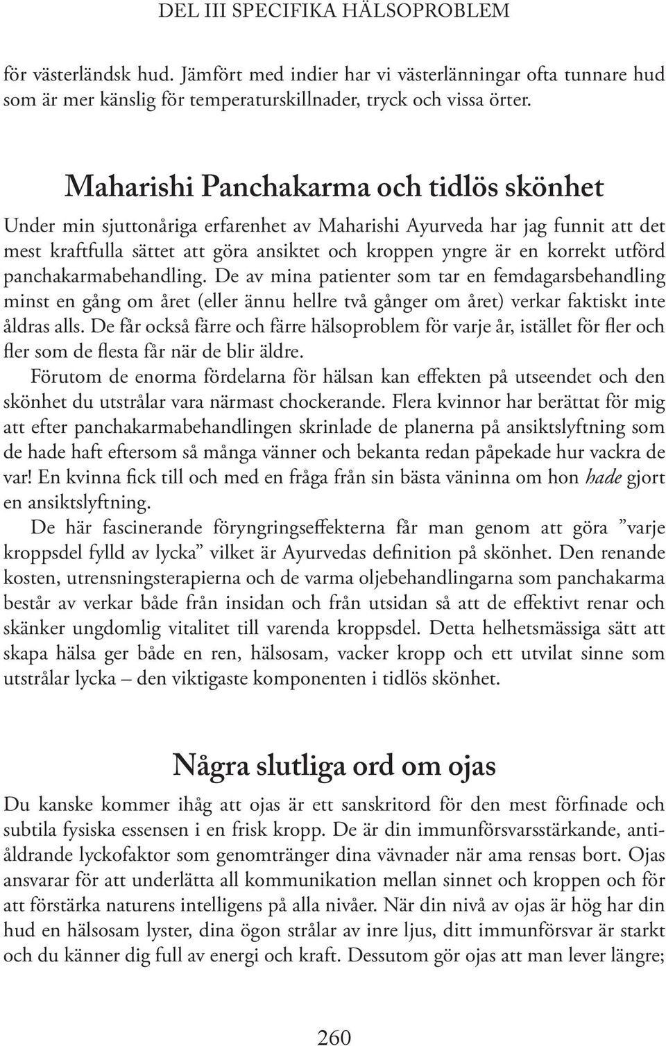 panchakarmabehandling. De av mina patienter som tar en femdagarsbehandling minst en gång om året (eller ännu hellre två gånger om året) verkar faktiskt inte åldras alls.