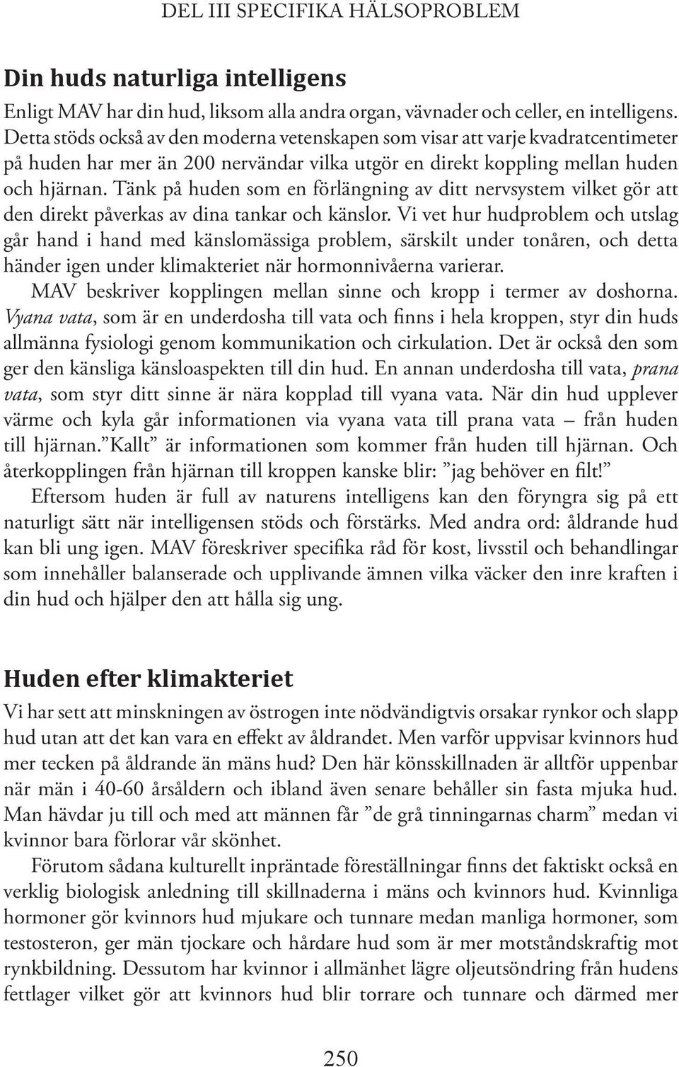 Tänk på huden som en förlängning av ditt nervsystem vilket gör att den direkt påverkas av dina tankar och känslor.