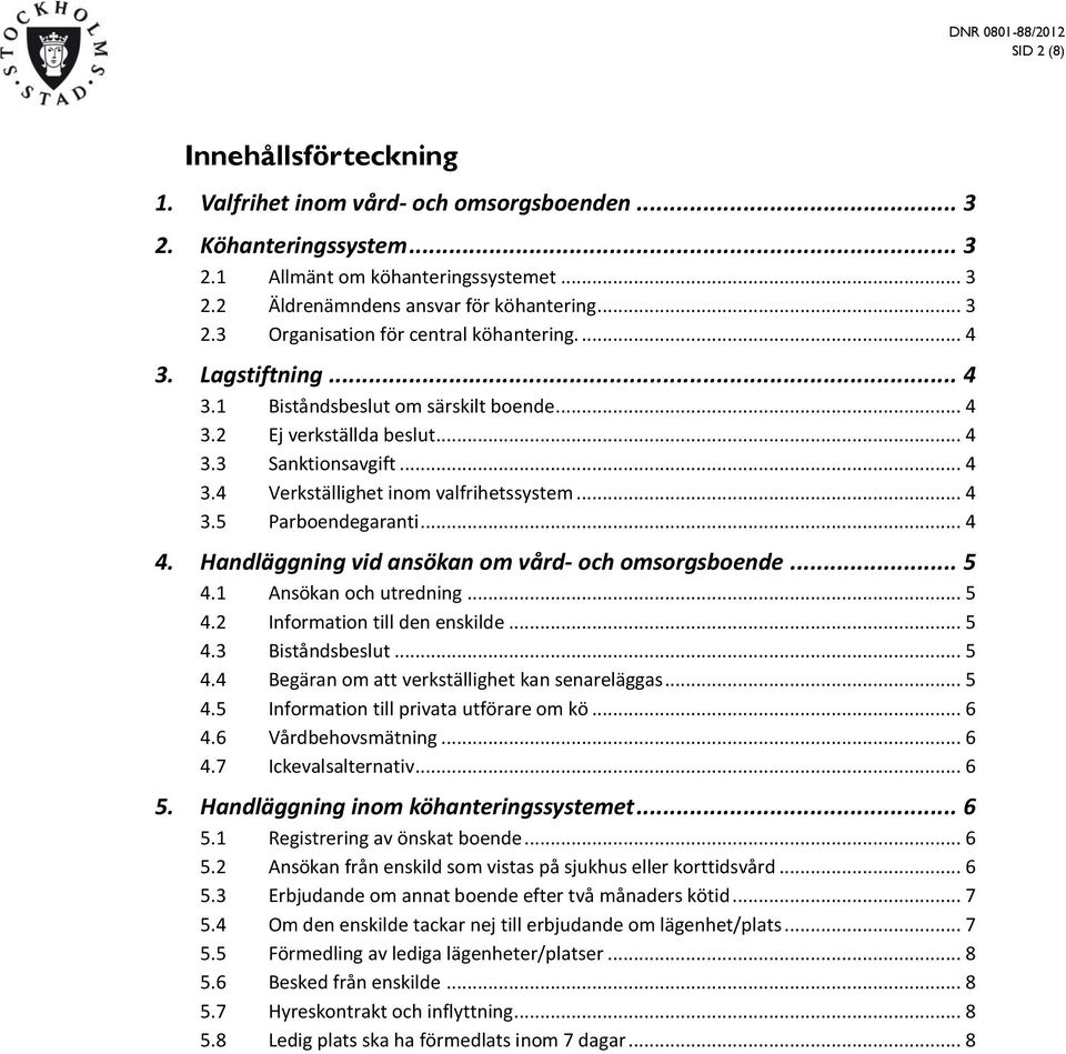 Handläggning vid ansökan om vård- och omsorgsboende... 5 4.1 Ansökan och utredning... 5 4.2 Information till den enskilde... 5 4.3 Biståndsbeslut... 5 4.4 Begäran om att verkställighet kan senareläggas.