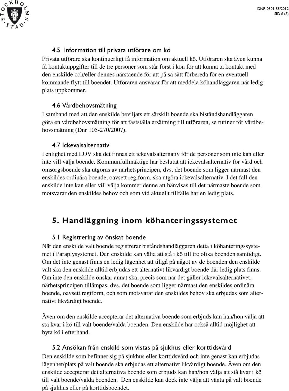 eventuell kommande flytt till boendet. Utföraren ansvarar för att meddela köhandläggaren när ledig plats uppkommer. 4.