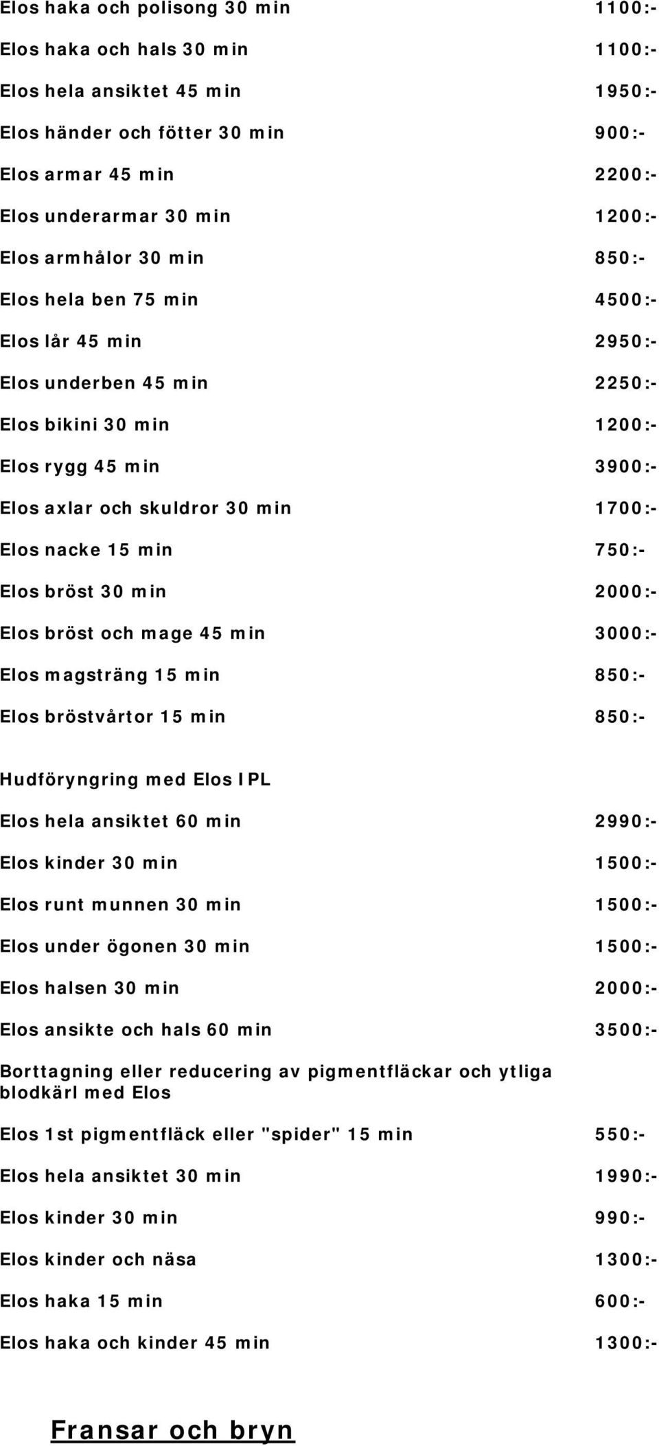 bröstvårtor 15 min 1100:- 1100:- 1950:- 900:- 2200:- 1200:- 4500:- 2950:- 2250:- 1200:- 3900:- 1700:- 750:- 2000:- 3000:- Hudföryngring med Elos IPL Elos hela ansiktet 60 min Elos kinder 30 min Elos