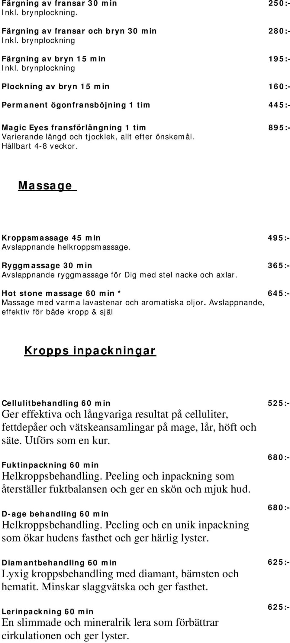 250:- 280:- 160:- 445:- 895:- Massage Kroppsmassage 45 min Avslappnande helkroppsmassage. Ryggmassage 30 min Avslappnande ryggmassage för Dig med stel nacke och axlar.