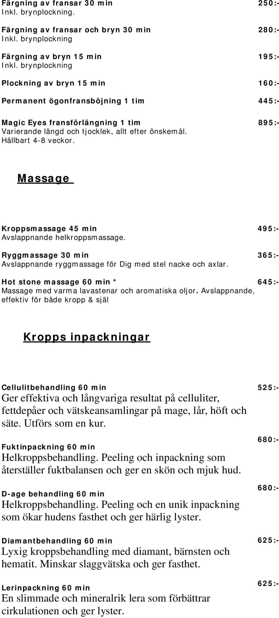 250:- 280:- 160:- 445:- 895:- Massage Kroppsmassage 45 min Avslappnande helkroppsmassage. Ryggmassage 30 min Avslappnande ryggmassage för Dig med stel nacke och axlar.