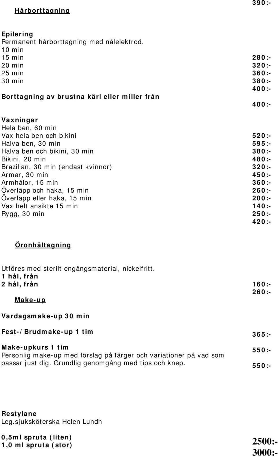 Brazilian, 30 min (endast kvinnor) Armar, 30 min Armhålor, 15 min Överläpp och haka, 15 min Överläpp eller haka, 15 min Vax helt ansikte 15 min Rygg, 30 min 280:- 320:- 360:- 380:- 400:- 400:- 520:-