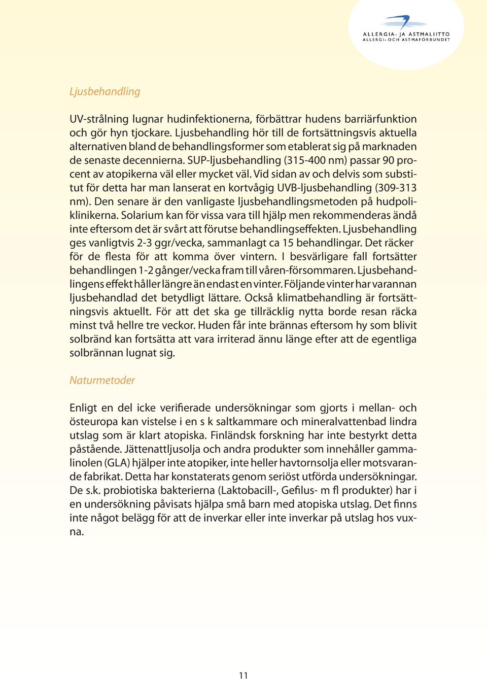 SUP-ljusbehandling (315-400 nm) passar 90 procent av atopikerna väl eller mycket väl. Vid sidan av och delvis som substitut för detta har man lanserat en kortvågig UVB-ljusbehandling (309-313 nm).