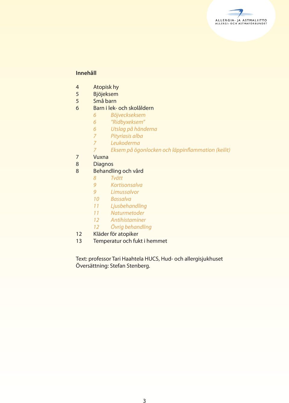 9 Kortisonsalva 9 Limussalvor 10 Bassalva 11 Ljusbehandling 11 Naturmetoder 12 Antihistaminer 12 Övrig behandling 12 Kläder för