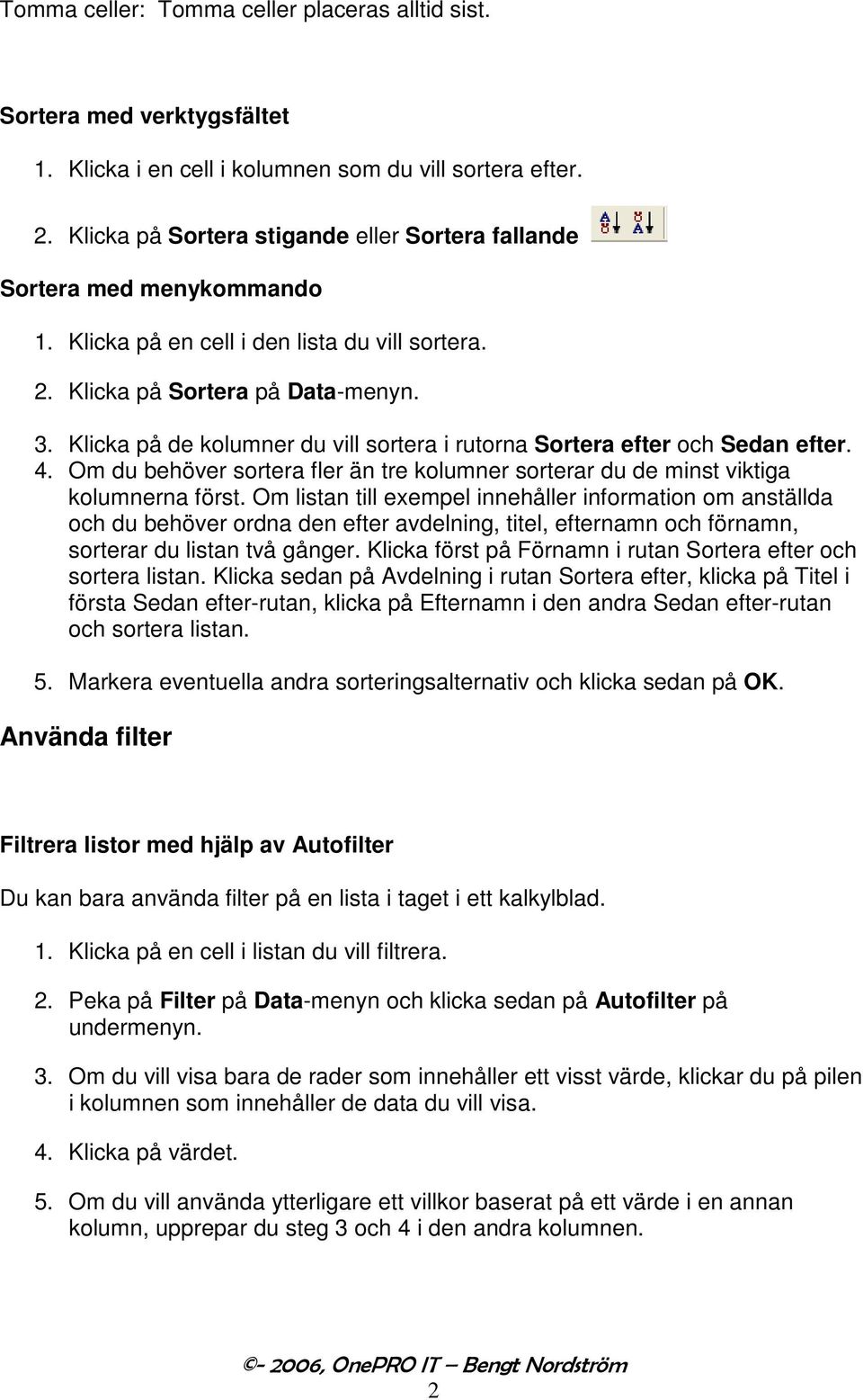 Klicka på de kolumner du vill sortera i rutorna Sortera efter och Sedan efter. 4. Om du behöver sortera fler än tre kolumner sorterar du de minst viktiga kolumnerna först.