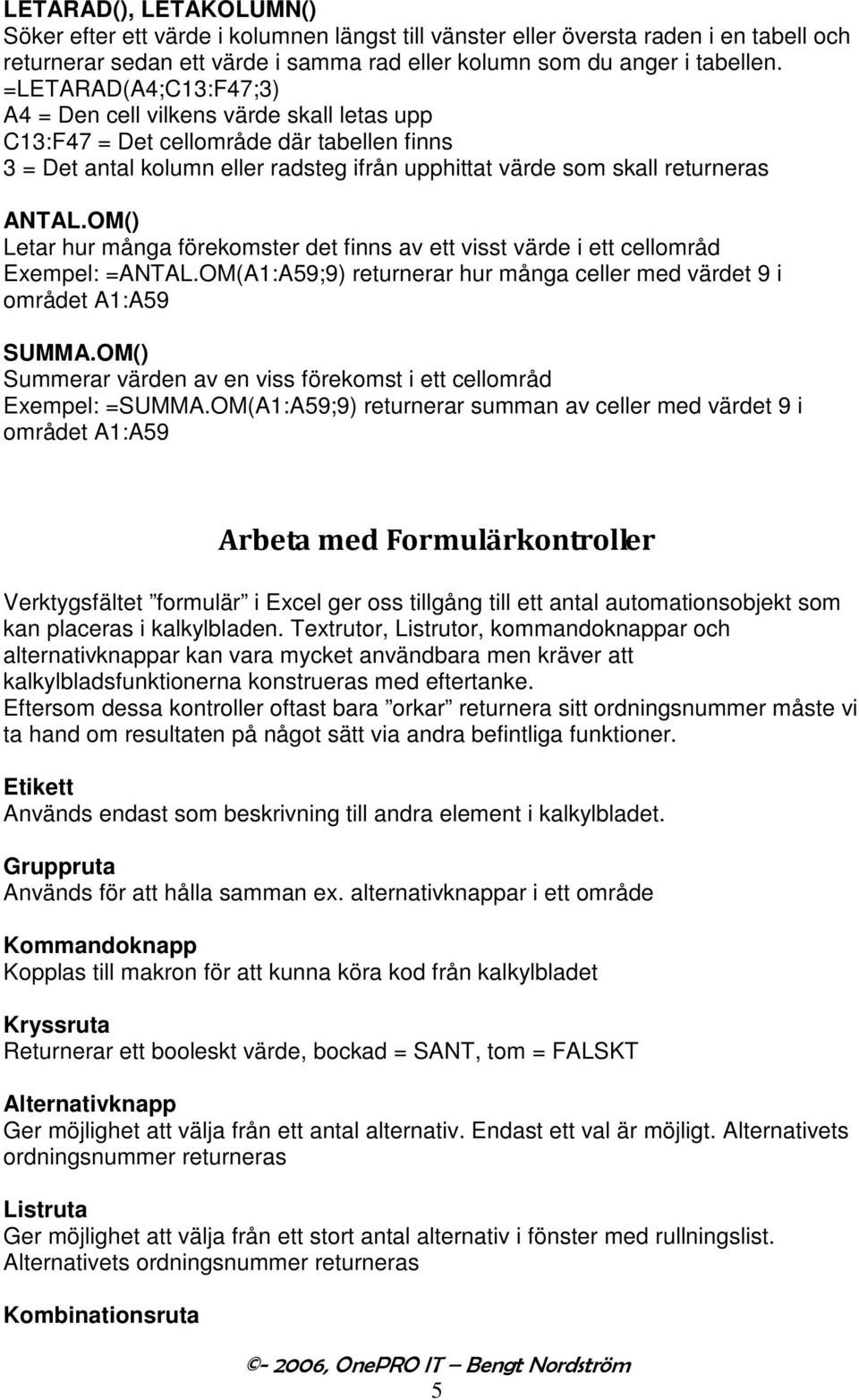 OM() Letar hur många förekomster det finns av ett visst värde i ett cellområd Exempel: =ANTAL.OM(A1:A59;9) returnerar hur många celler med värdet 9 i området A1:A59 SUMMA.