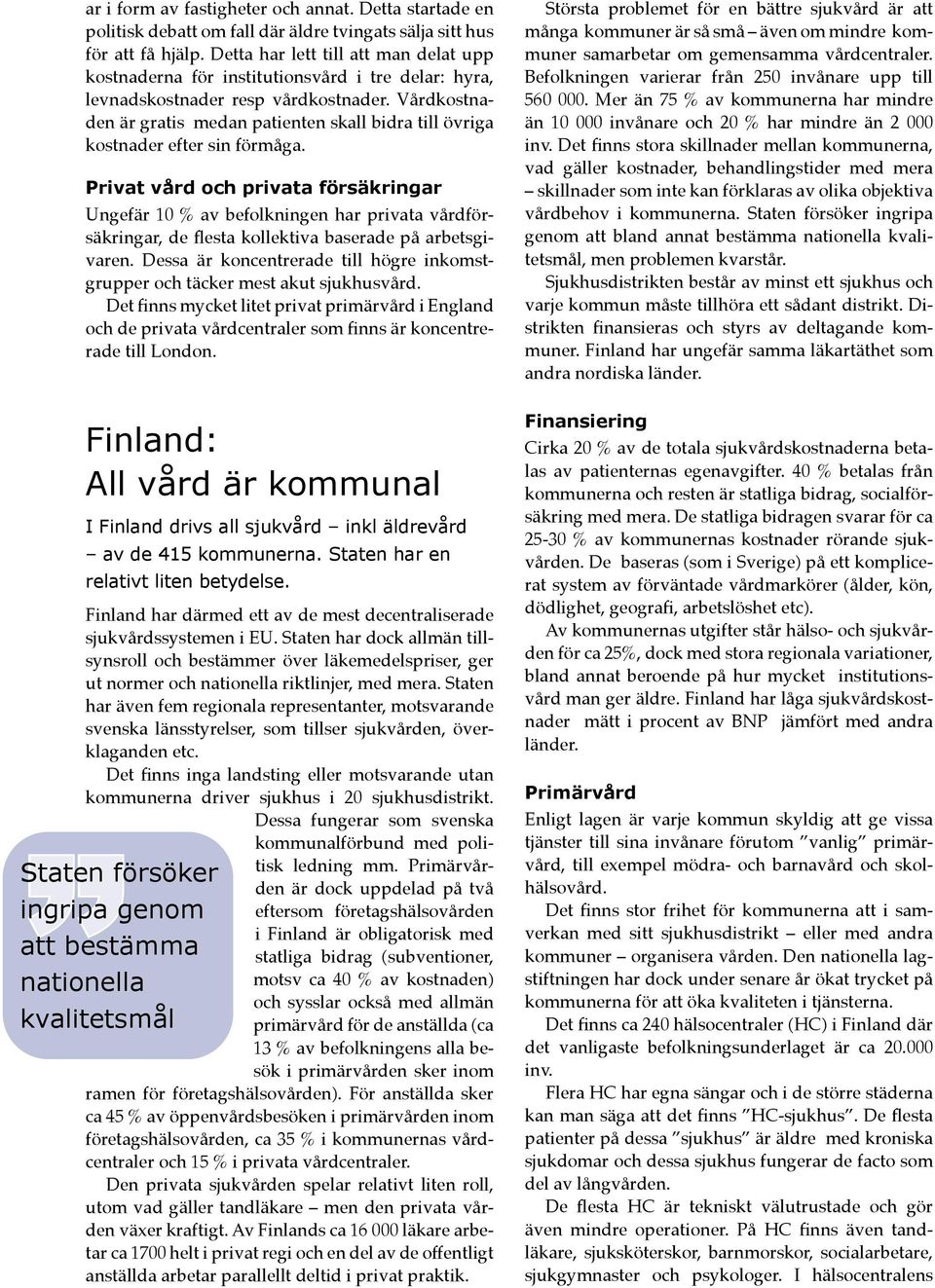 Vårdkostnaden är gratis medan patienten skall bidra till övriga kostnader efter sin förmåga.