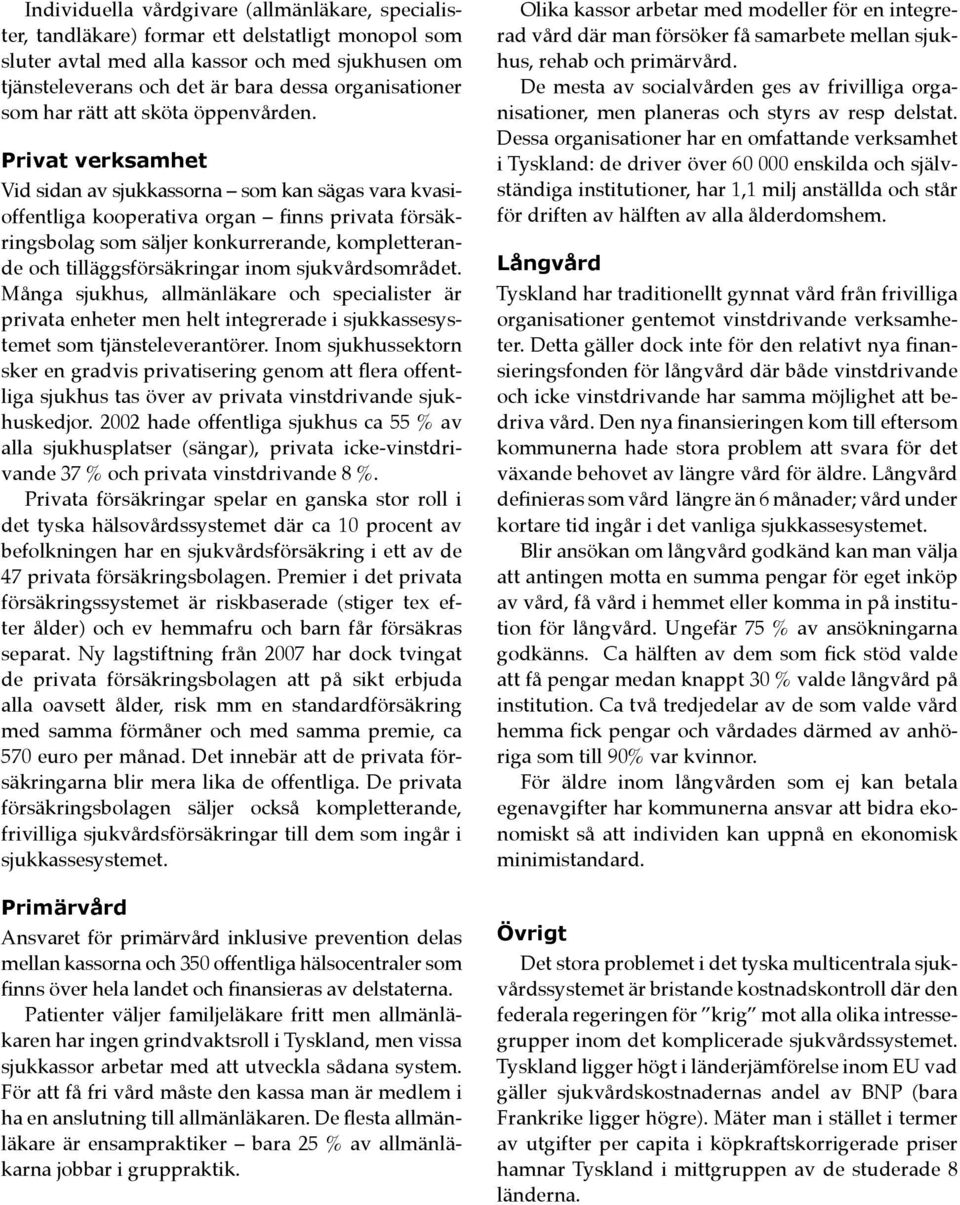Privat verksamhet Vid sidan av sjukkassorna som kan sägas vara kvasioffentliga kooperativa organ finns privata försäkringsbolag som säljer konkurrerande, kompletterande och tilläggsförsäkringar inom