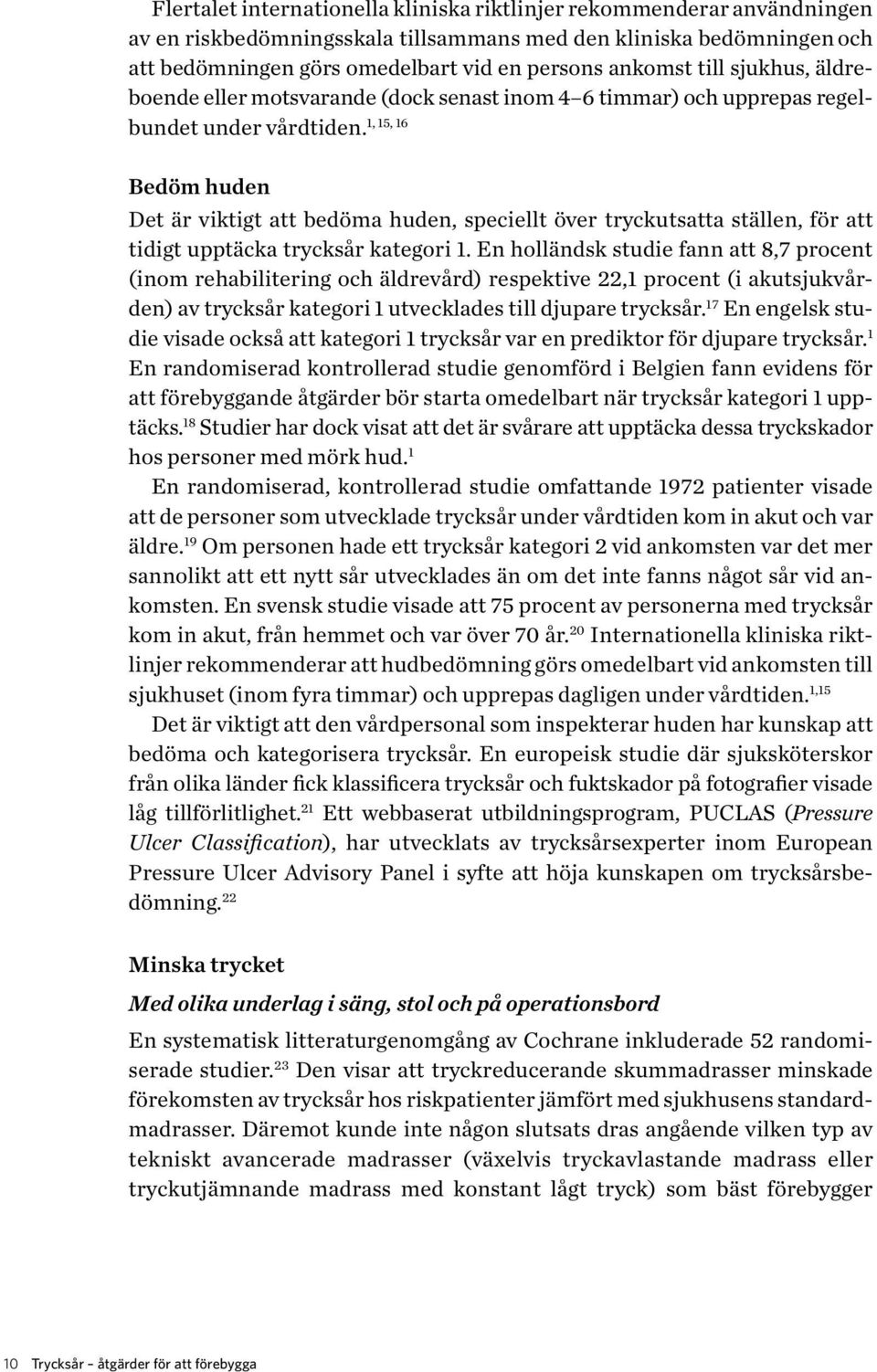 Bedöm huden Det är viktigt att bedöma huden, speciellt över tryckutsatta ställen, för att tidigt upptäcka trycksår kategori 1.