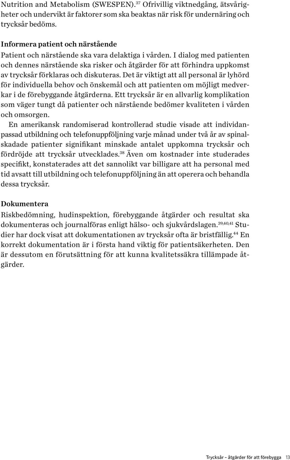 I dialog med patienten och dennes närstående ska risker och åtgärder för att förhindra uppkomst av trycksår förklaras och diskuteras.