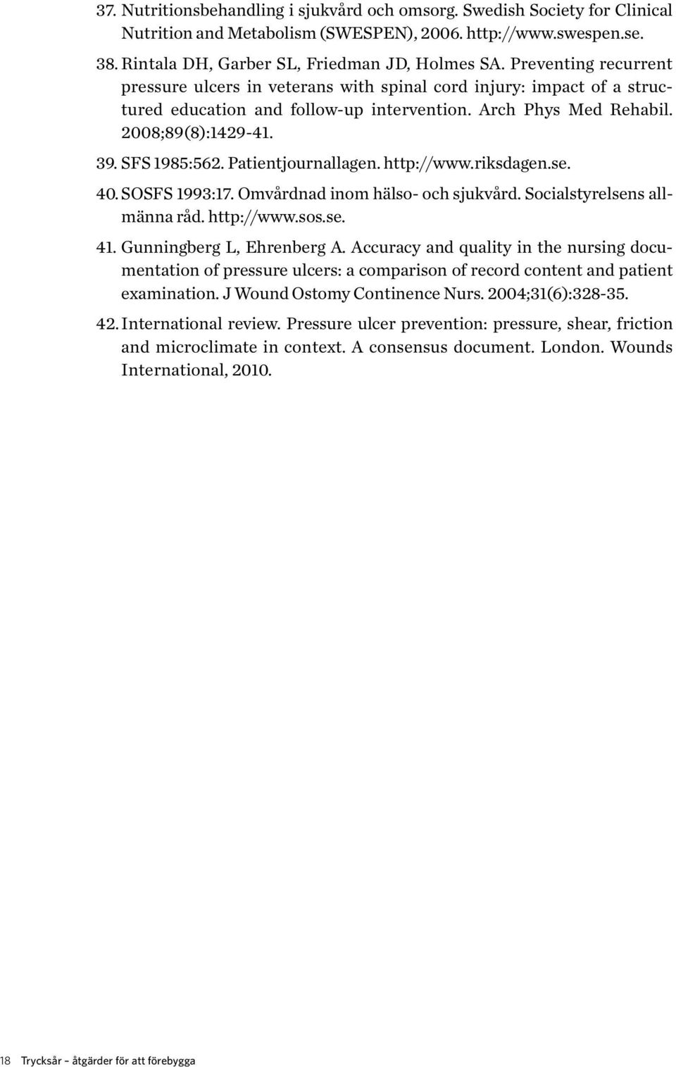 Patientjournallagen. http://www.riksdagen.se. 40. SOSFS 1993:17. Omvårdnad inom hälso- och sjukvård. Socialstyrelsens allmänna råd. http://www.sos.se. 41. Gunningberg L, Ehrenberg A.
