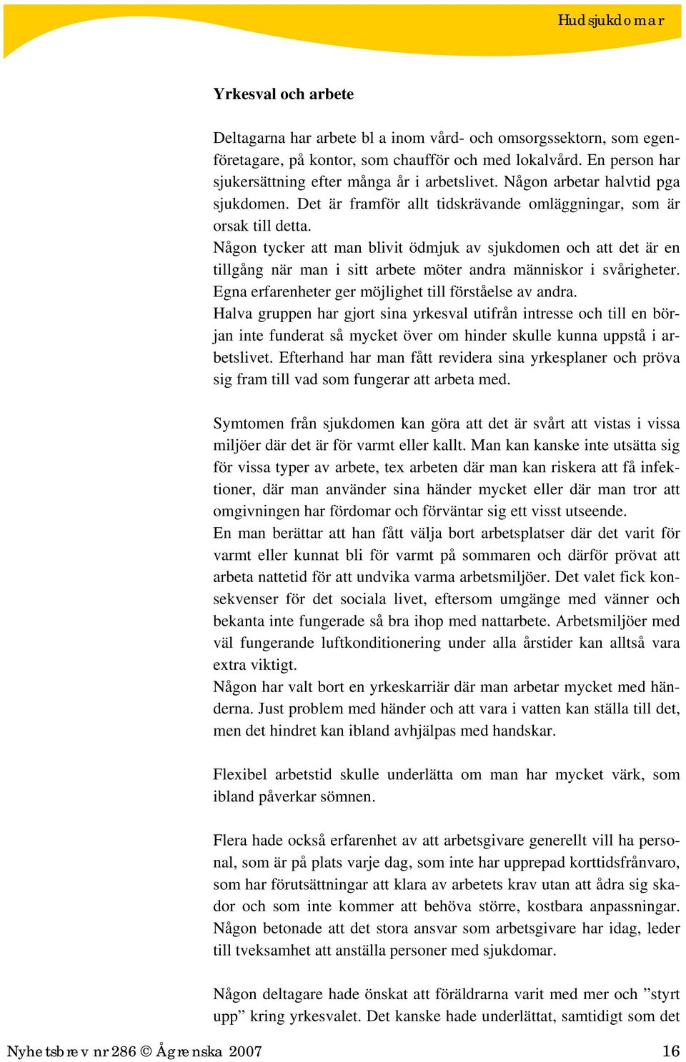 Någon tycker att man blivit ödmjuk av sjukdomen och att det är en tillgång när man i sitt arbete möter andra människor i svårigheter. Egna erfarenheter ger möjlighet till förståelse av andra.