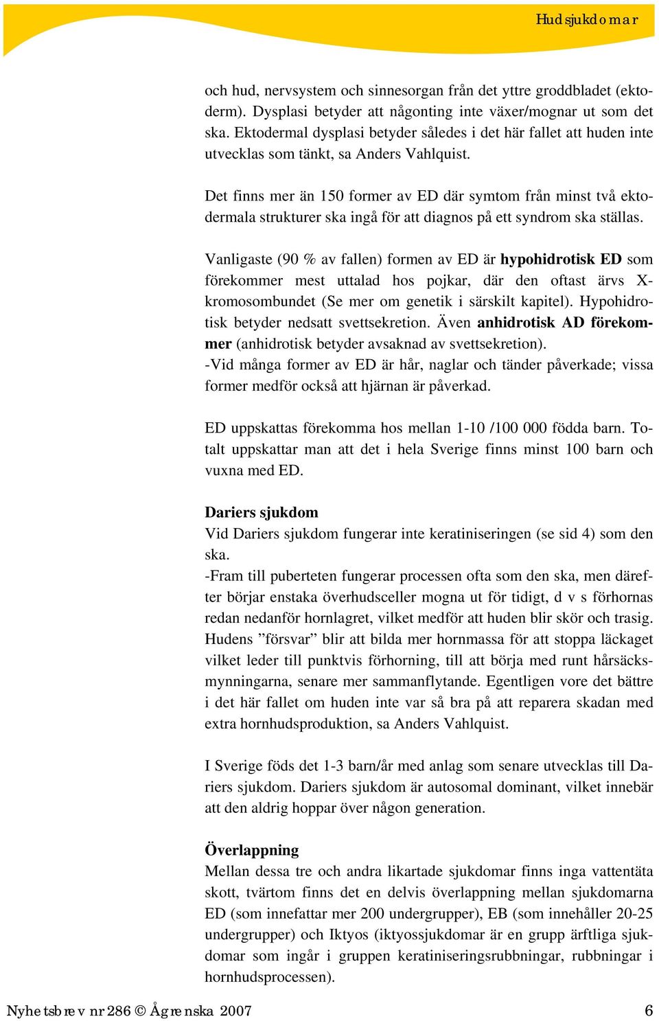 Det finns mer än 150 former av ED där symtom från minst två ektodermala strukturer ska ingå för att diagnos på ett syndrom ska ställas.