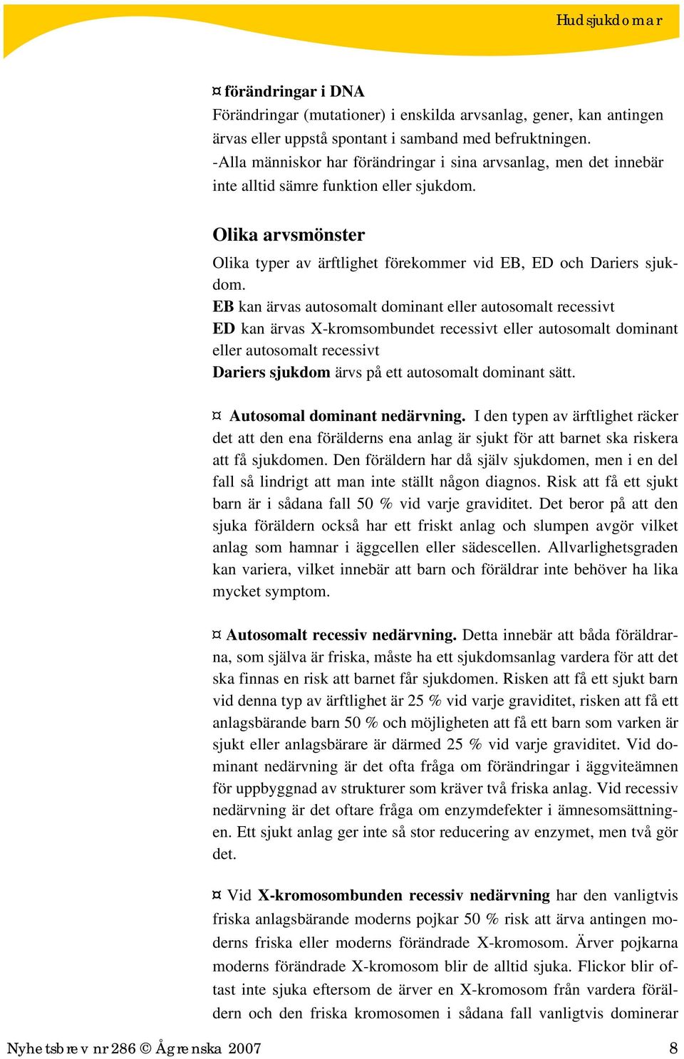 EB kan ärvas autosomalt dominant eller autosomalt recessivt ED kan ärvas X-kromsombundet recessivt eller autosomalt dominant eller autosomalt recessivt Dariers sjukdom ärvs på ett autosomalt dominant