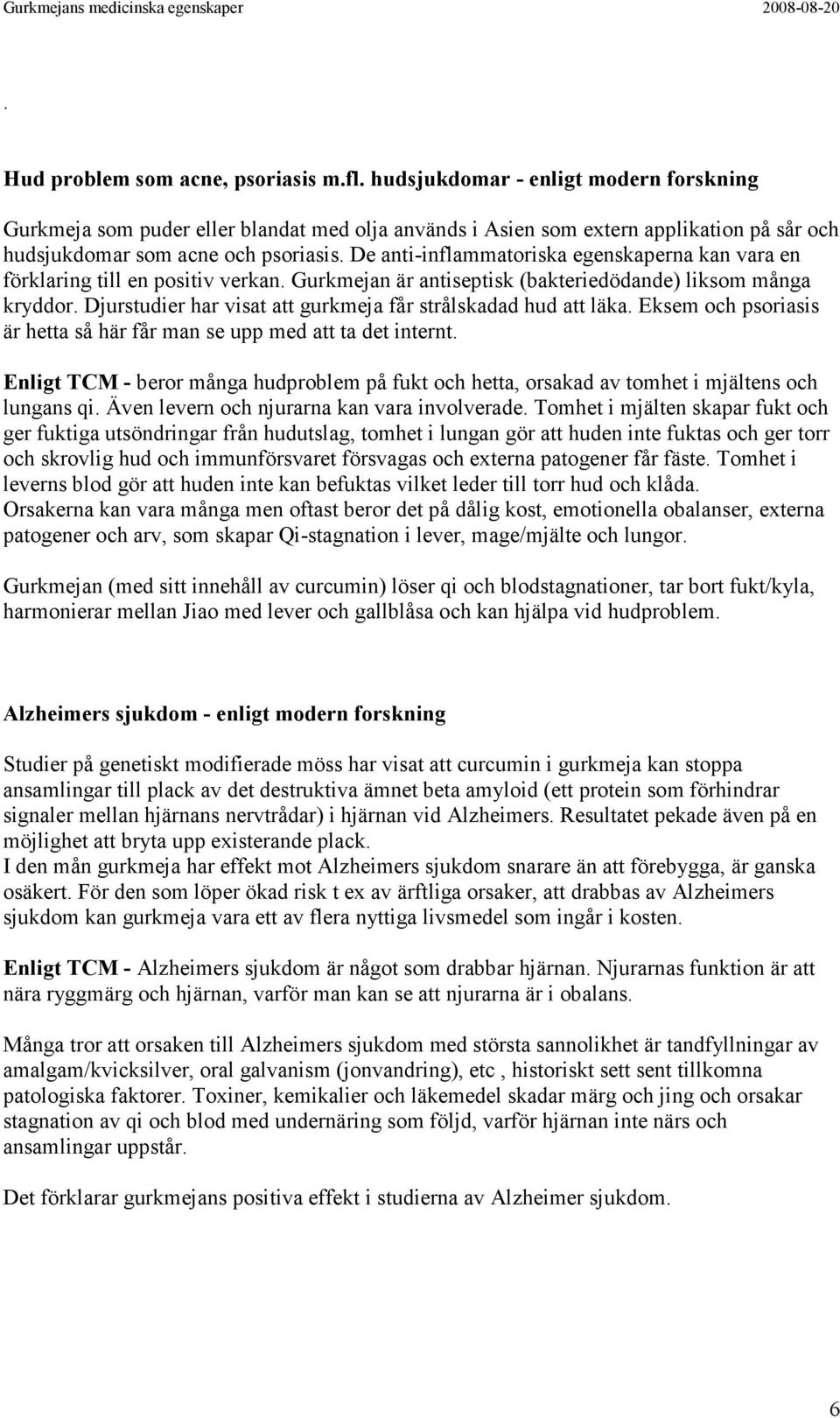 De anti-inflammatoriska egenskaperna kan vara en förklaring till en positiv verkan. Gurkmejan är antiseptisk (bakteriedödande) liksom många kryddor.