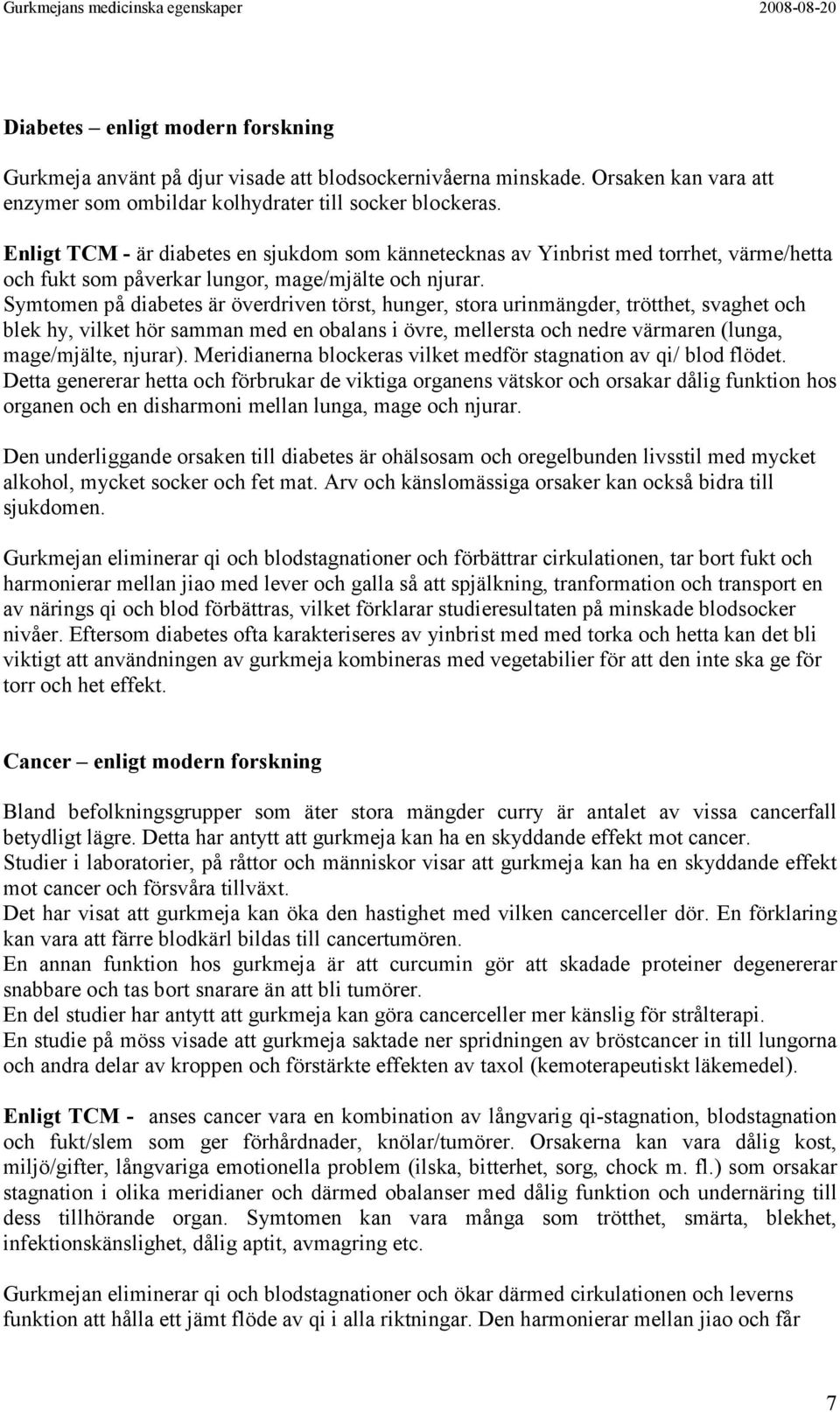 Symtomen på diabetes är överdriven törst, hunger, stora urinmängder, trötthet, svaghet och blek hy, vilket hör samman med en obalans i övre, mellersta och nedre värmaren (lunga, mage/mjälte, njurar).