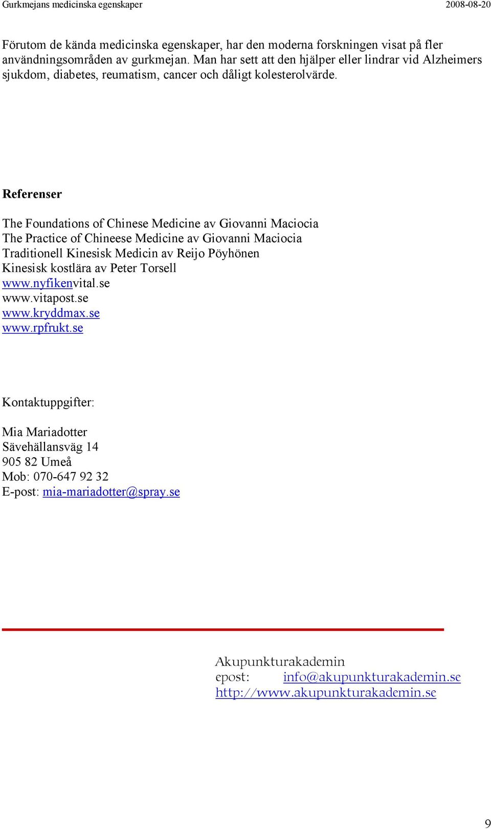 Referenser The Foundations of Chinese Medicine av Giovanni Maciocia The Practice of Chineese Medicine av Giovanni Maciocia Traditionell Kinesisk Medicin av Reijo Pöyhönen