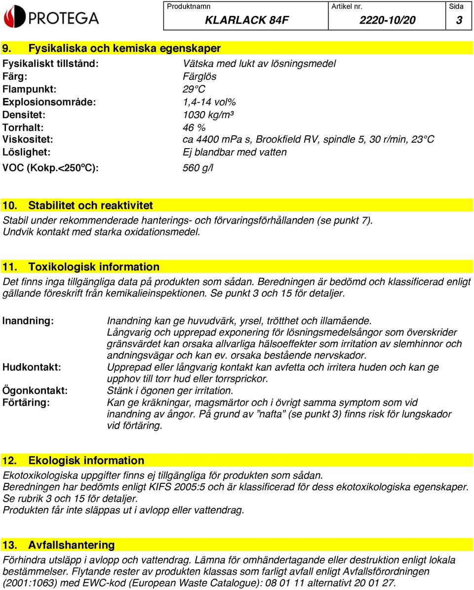 ca 4400 mpa s, Brookfield RV, spindle 5, 30 r/min, 23 C Löslighet: Ej blandbar med vatten VOC (Kokp.<250ºC): 560 g/l 10.