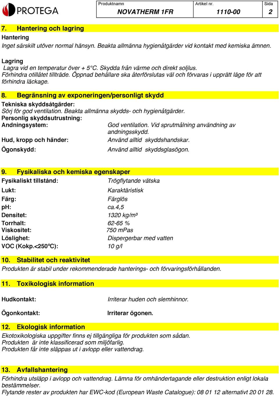 Öppnad behållare ska återförslutas väl och förvaras i upprätt läge för att förhindra läckage. 8. Begränsning av exponeringen/personligt skydd Tekniska skyddsåtgärder: Sörj för god ventilation.