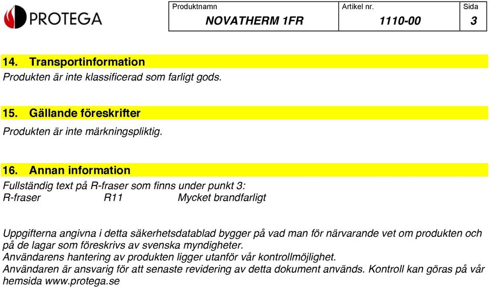 Annan information Fullständig text på R-fraser som finns under punkt 3: R-fraser R11 Mycket brandfarligt Uppgifterna angivna i detta säkerhetsdatablad bygger på