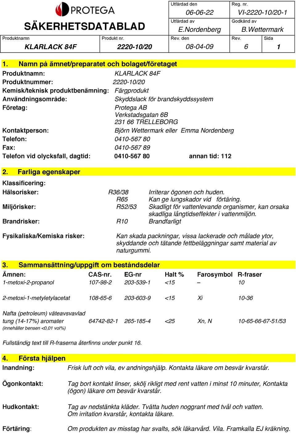 Företag: Protega AB Verkstadsgatan 6B 231 66 TRELLEBORG Kontaktperson: Björn Wettermark eller Emma Nordenberg Telefon: 0410-567 80 Fax: 0410-567 89 Telefon vid olycksfall, dagtid: 0410-567 80 annan