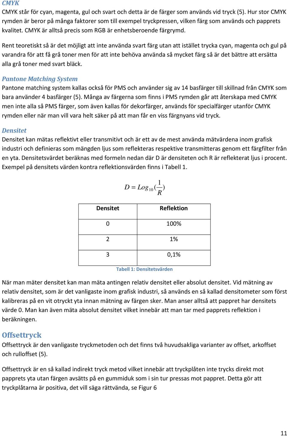 Rent teoretiskt så är det möjligt att inte använda svart färg utan att istället trycka cyan, magenta och gul på varandra för att få grå toner men för att inte behöva använda så mycket färg så är det