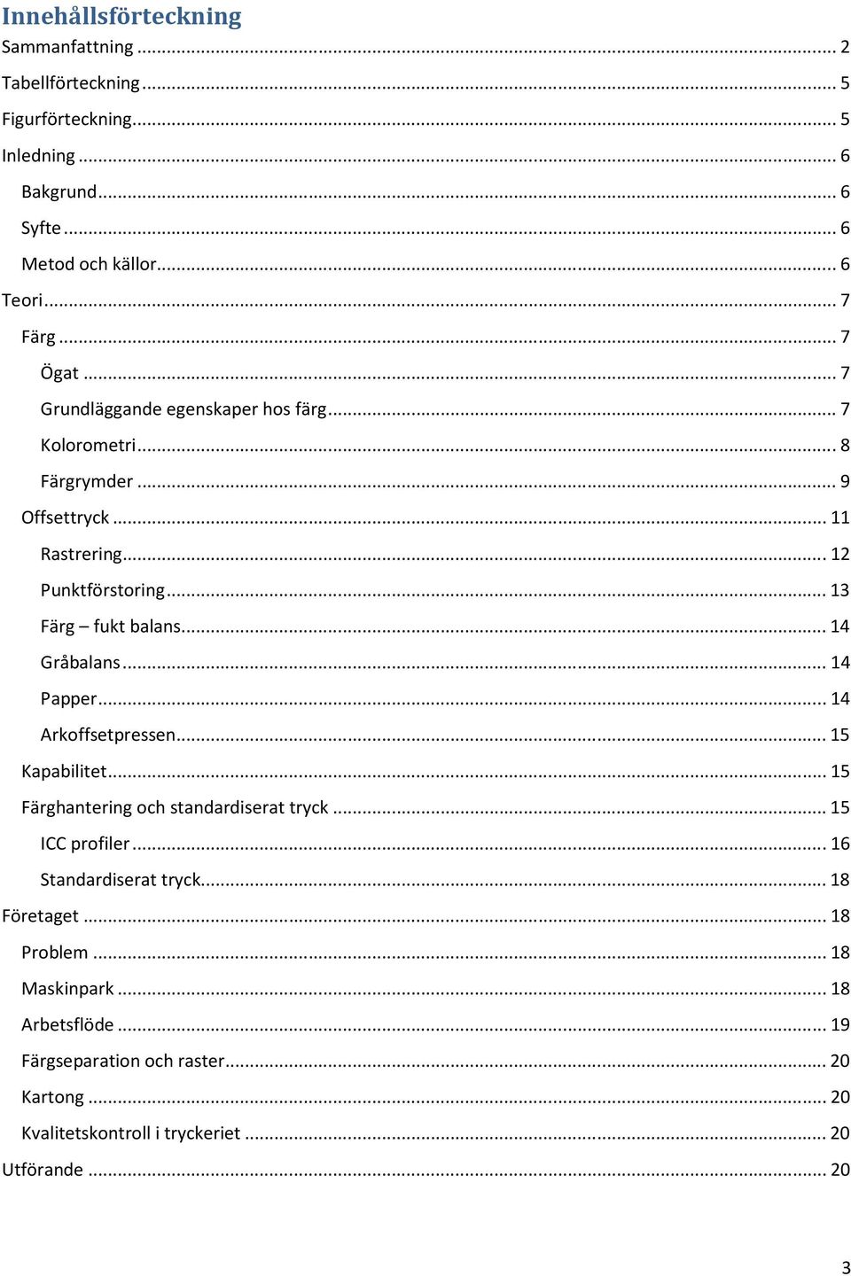 ..14 Gråbalans...14 Papper...14 Arkoffsetpressen...15 Kapabilitet...15 Färghantering och standardiserat tryck...15 ICC profiler...16 Standardiserat tryck.