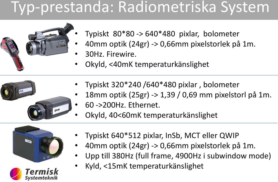 Okyld, <40mK temperaturkänslighet Typiskt 320*240 /640*480 pixlar, bolometer 18mm optik (25gr) -> 1,39 / 0,69 mm pixelstorl på