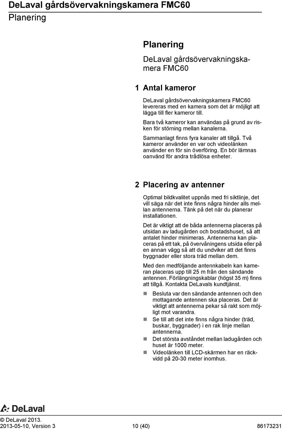 En bör lämnas oanvänd för andra trådlösa enheter. 2 Placering av antenner Optimal bildkvalitet uppnås med fri siktlinje, det vill säga när det inte finns några hinder alls mellan antennerna.