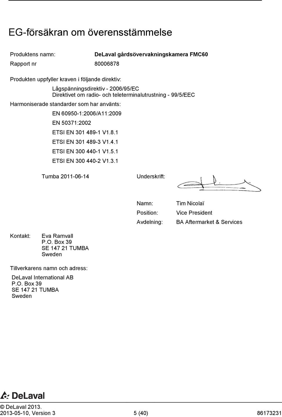 -1 V1.8.1 ETSI EN 301 489-3 V1.4.1 ETSI EN 300 440-1 V1.5.1 ETSI EN 300 440-2 V1.3.1 Tumba 2011-06-14 Underskrift: Namn: Position: Avdelning: Tim Nicolaï Vice President BA Aftermarket & Services Kontakt: Eva Ramvall P.