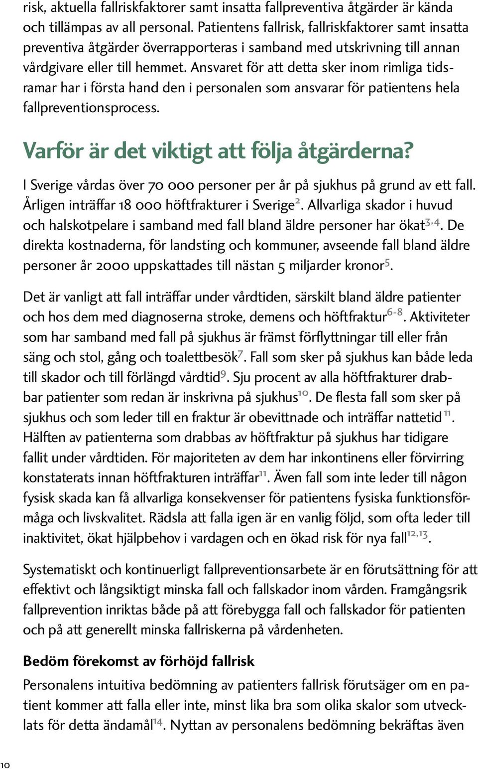 Ansvaret för att detta sker inom rimliga tidsramar har i första hand den i personalen som ansvarar för patientens hela fallpreventionsprocess. Varför är det viktigt att följa åtgärderna?