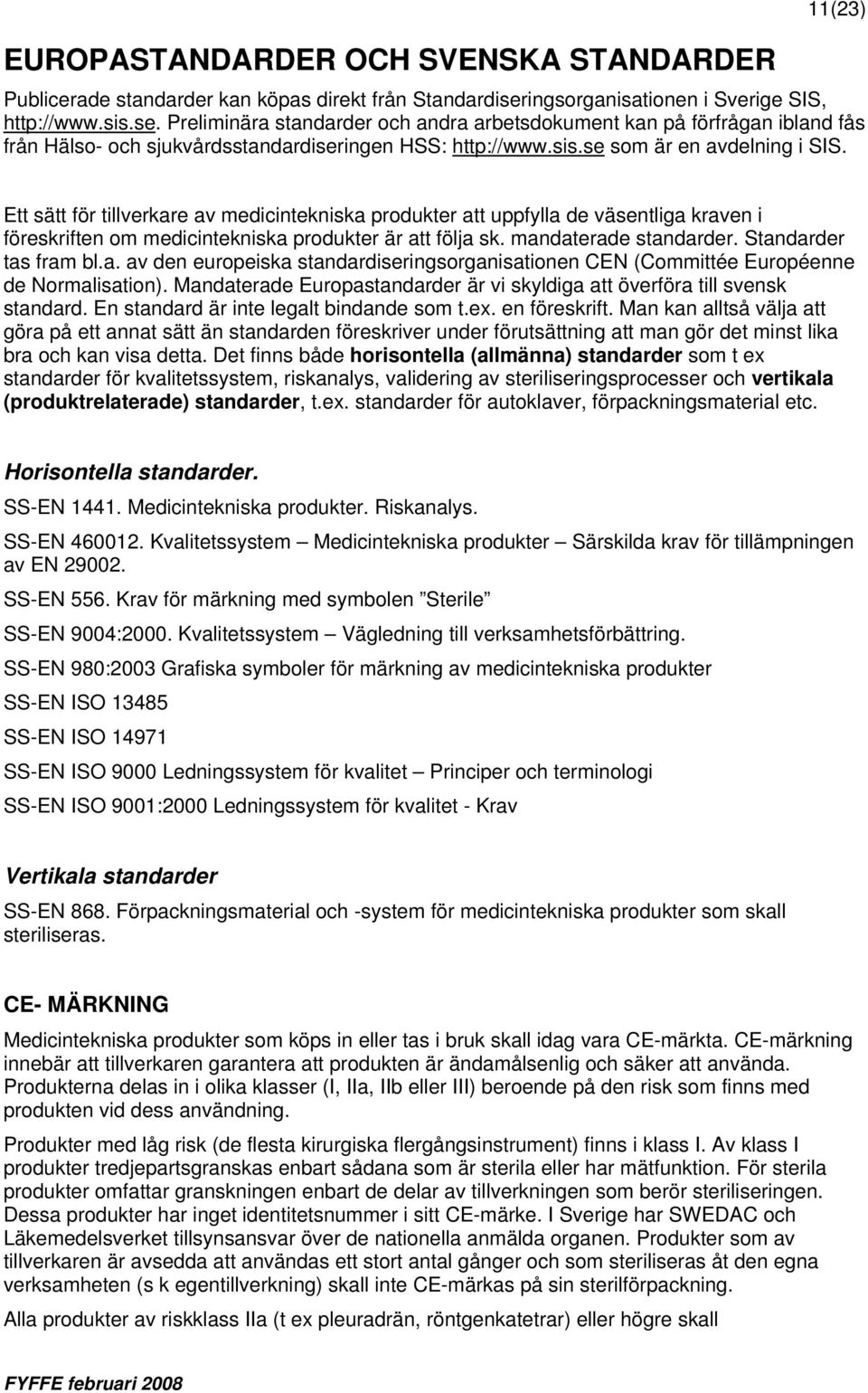 Ett sätt för tillverkare av medicintekniska produkter att uppfylla de väsentliga kraven i föreskriften om medicintekniska produkter är att följa sk. mandaterade standarder. Standarder tas fram bl.a. av den europeiska standardiseringsorganisationen CEN (Committée Européenne de Normalisation).