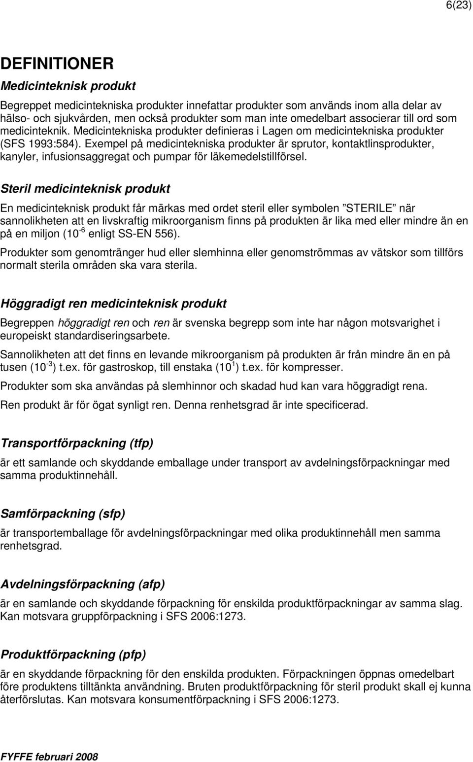 Exempel på medicintekniska produkter är sprutor, kontaktlinsprodukter, kanyler, infusionsaggregat och pumpar för läkemedelstillförsel.