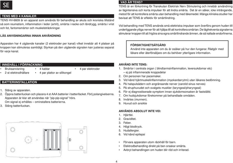 LÄS ANVISNINGARNA INNAN ANVÄNDNING Apparaten har 4 utgående kanaler (2 elektroder per kanal) vilket innebär att 4 platser på kroppen kan stimuleras samtidigt.