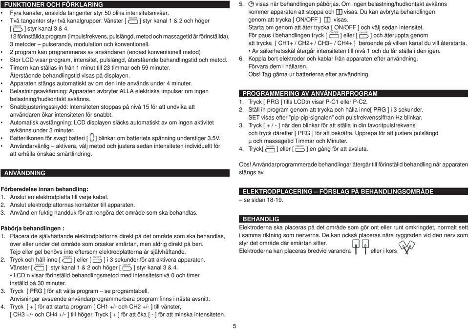 2 program kan programmeras av användaren (endast konventionell metod) Stor LCD visar program, intensitet, pulslängd, återstående behandlingstid och metod.