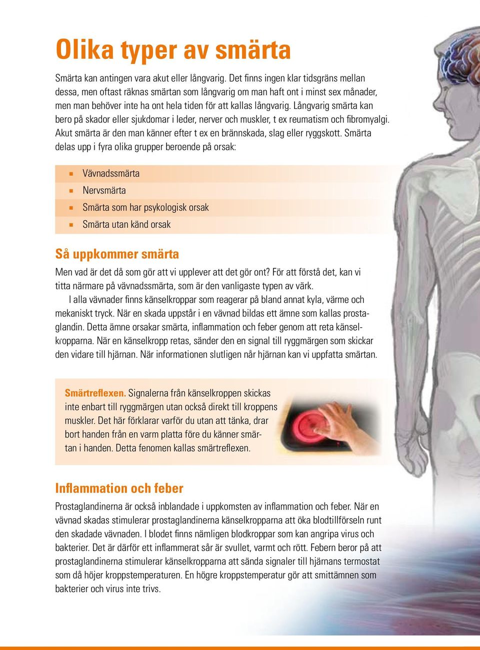 Långvarig smärta kan bero på skador eller sjukdomar i leder, nerver och muskler, t ex reumatism och fibromyalgi. Akut smärta är den man känner efter t ex en brännskada, slag eller ryggskott.