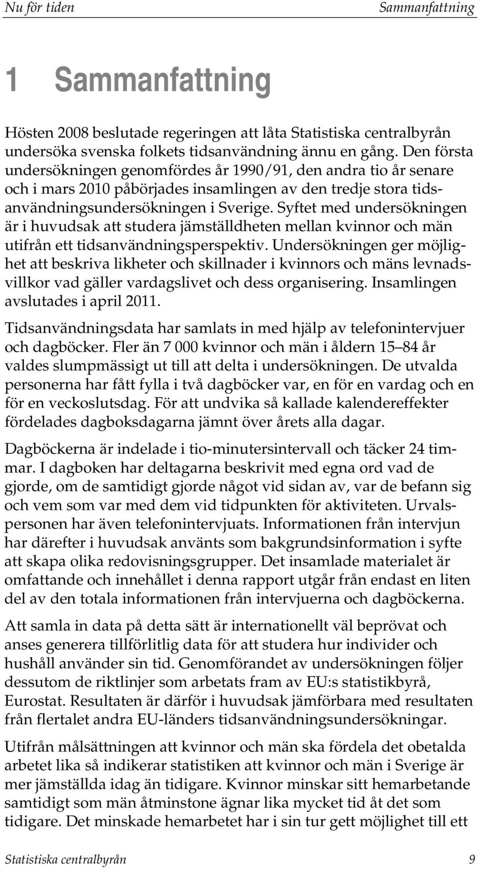 Syftet med undersökningen är i huvudsak att studera jämställdheten mellan kvinnor och män utifrån ett tidsanvändningsperspektiv.