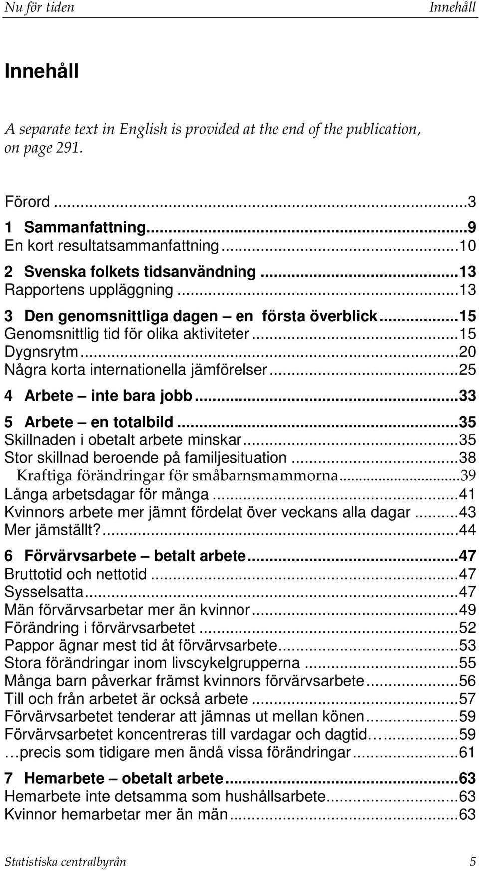 .. 20 Några korta internationella jämförelser... 25 4 Arbete inte bara jobb... 33 5 Arbete en totalbild... 35 Skillnaden i obetalt arbete minskar... 35 Stor skillnad beroende på familjesituation.