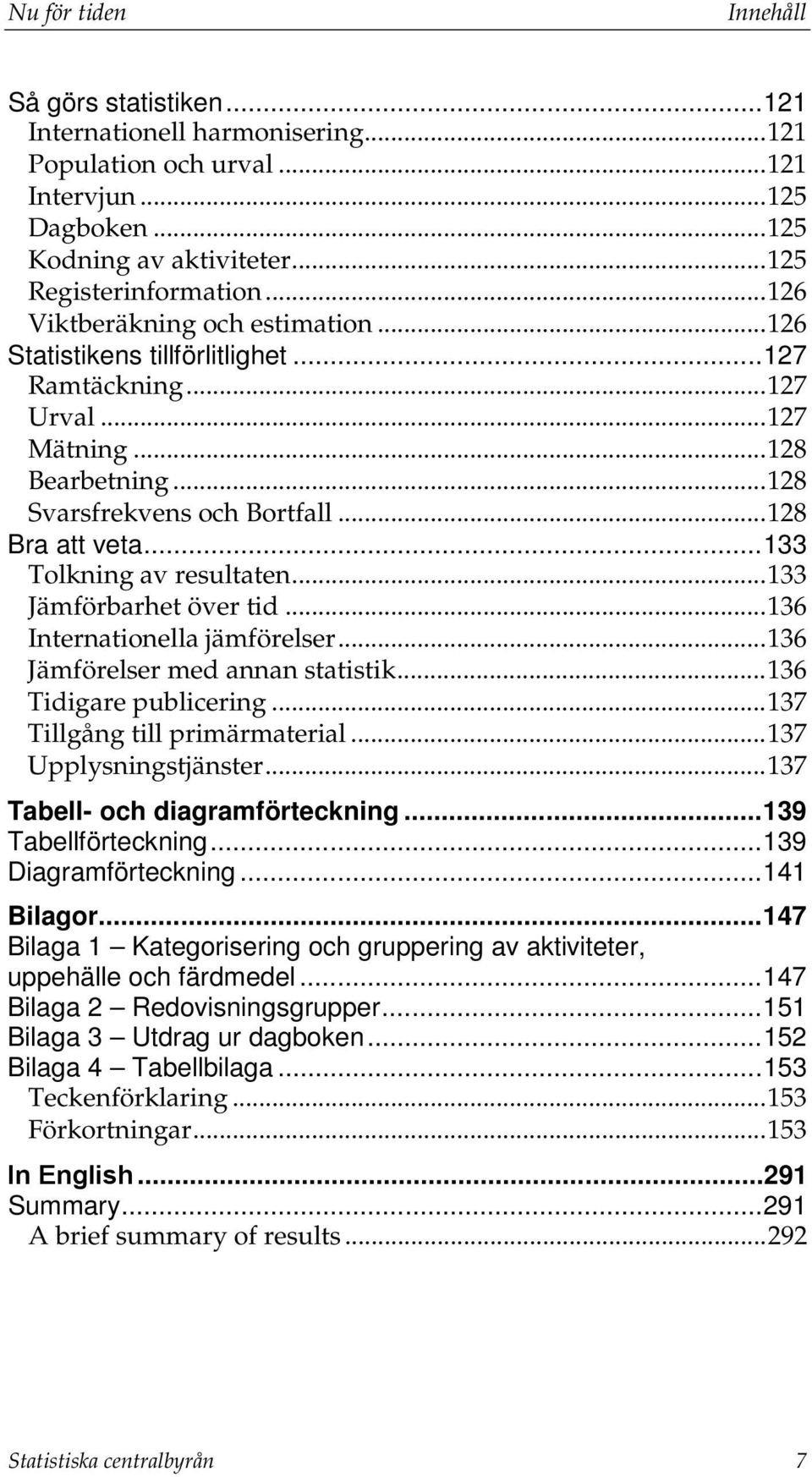 .. 133 Tolkning av resultaten... 133 Jämförbarhet över tid... 136 Internationella jämförelser... 136 Jämförelser med annan statistik... 136 Tidigare publicering... 137 Tillgång till primärmaterial.