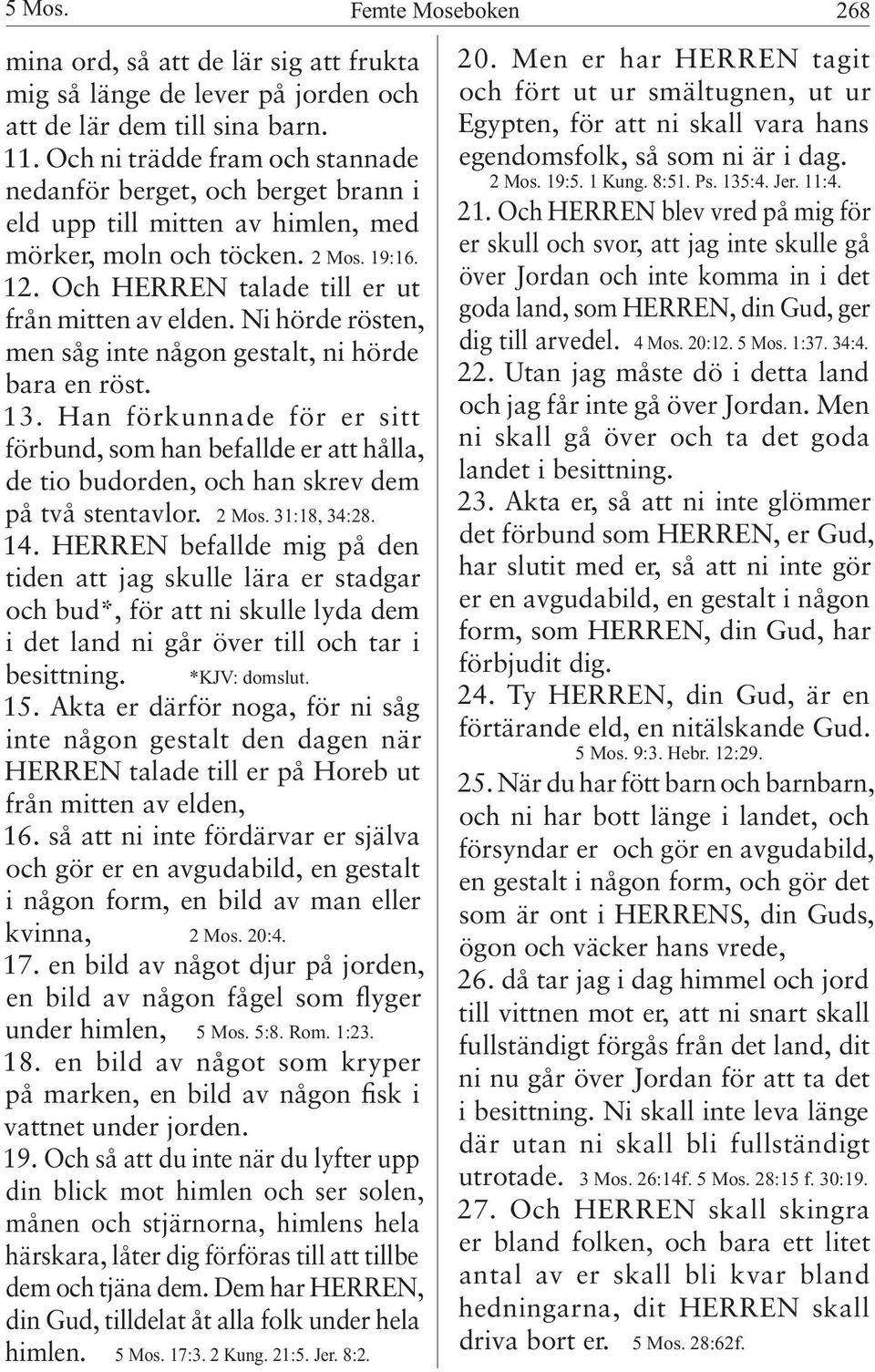 Ni hörde rösten, men såg inte någon gestalt, ni hörde bara en röst. 13. Han förkunnade för er sitt förbund, som han befallde er att hålla, de tio budorden, och han skrev dem på två stentavlor. 2 Mos.