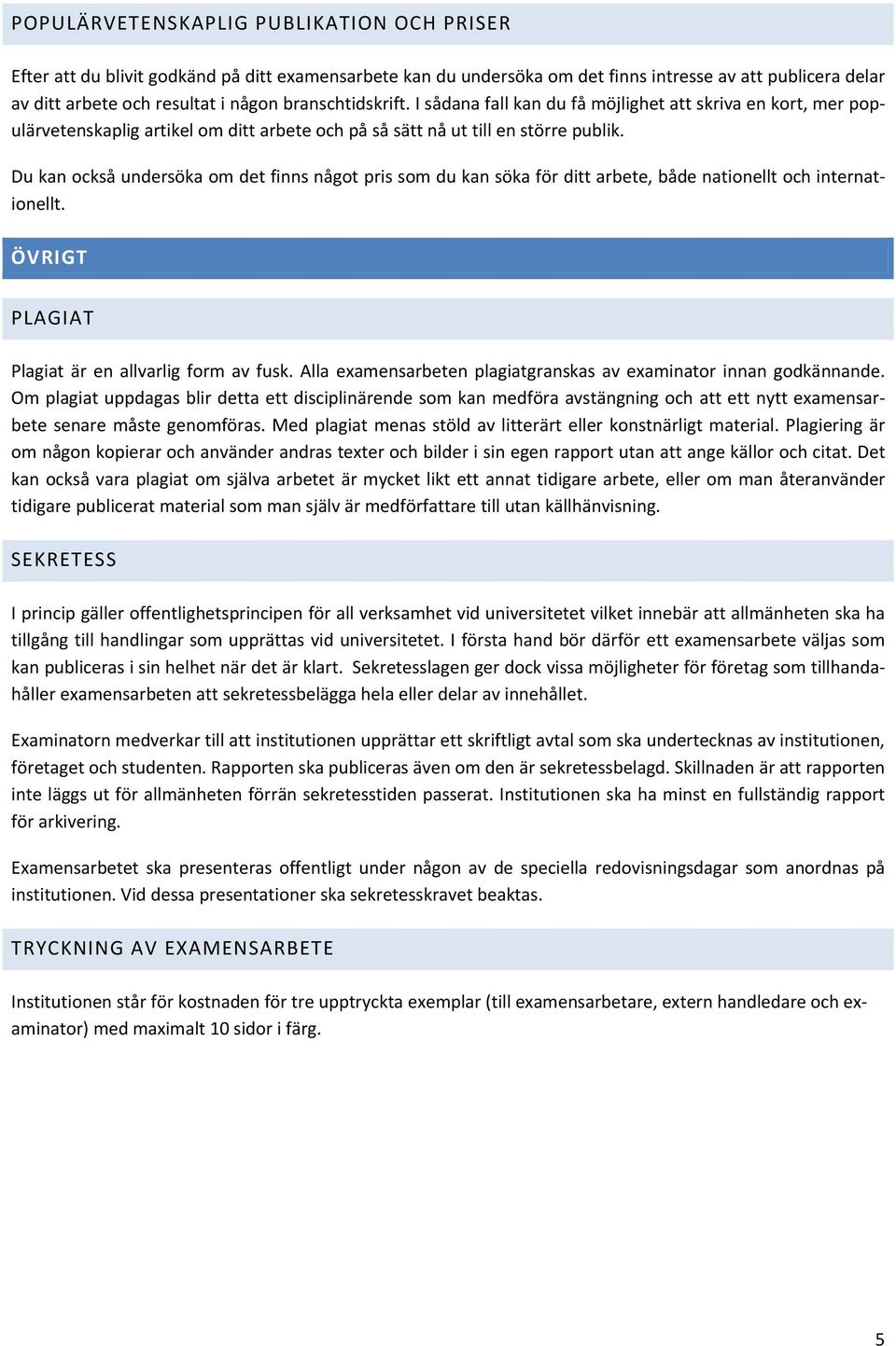 Du kan också undersöka om det finns något pris som du kan söka för ditt arbete, både nationellt och internationellt. ÖVRIGT PLAGIAT Plagiat är en allvarlig form av fusk.