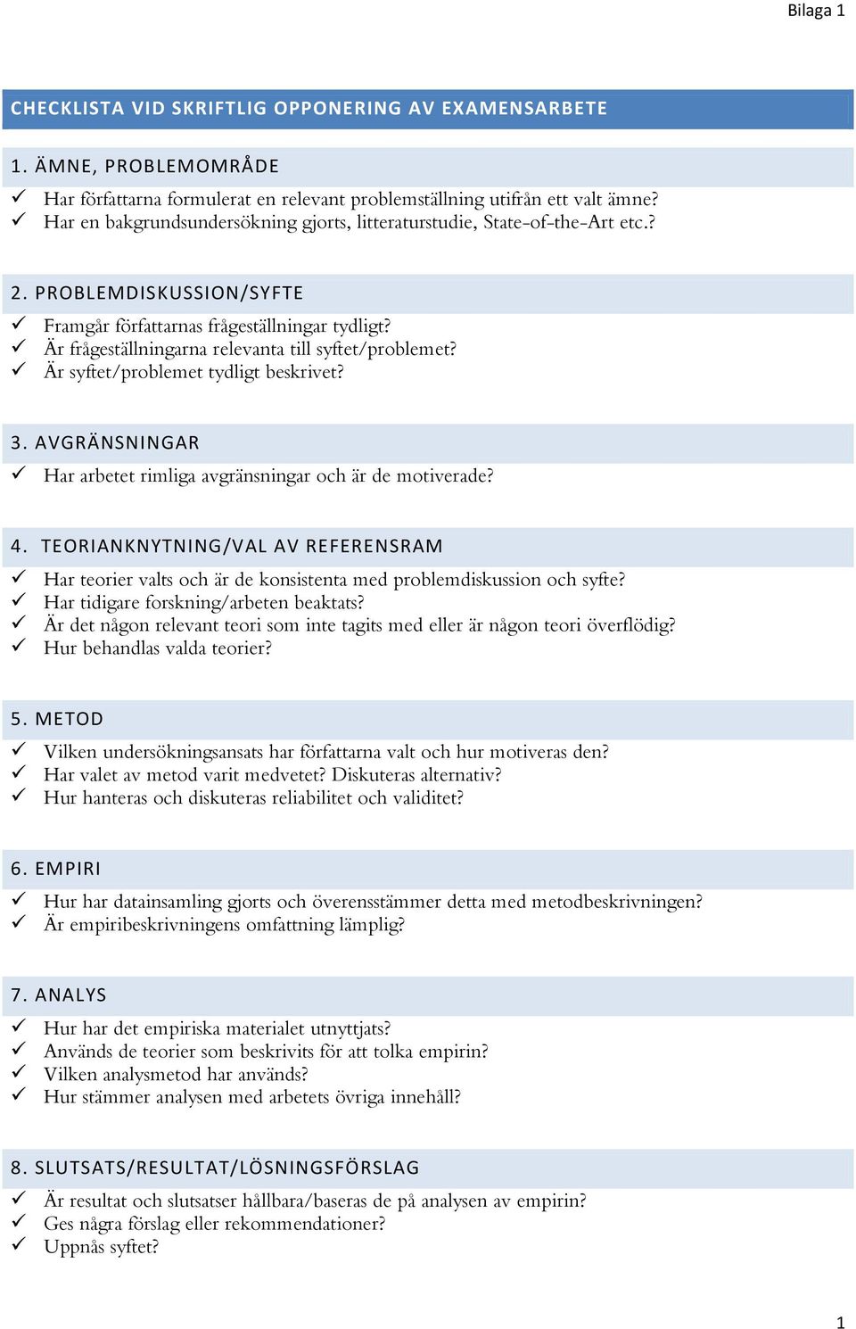 Är frågeställningarna relevanta till syftet/problemet? Är syftet/problemet tydligt beskrivet? 3. AVGRÄNSNINGAR Har arbetet rimliga avgränsningar och är de motiverade? 4.