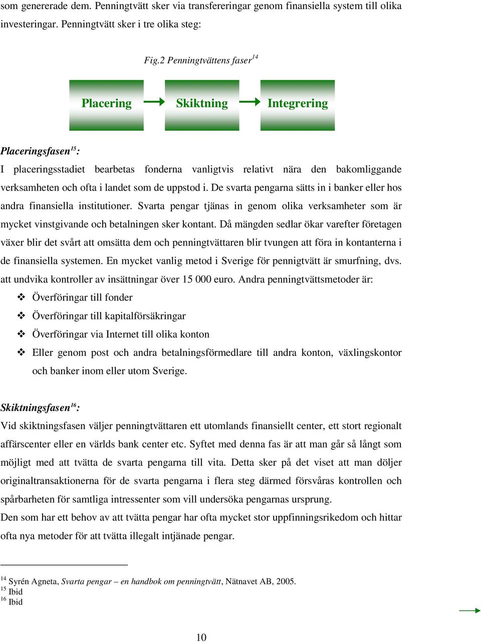 uppstod i. De svarta pengarna sätts in i banker eller hos andra finansiella institutioner. Svarta pengar tjänas in genom olika verksamheter som är mycket vinstgivande och betalningen sker kontant.