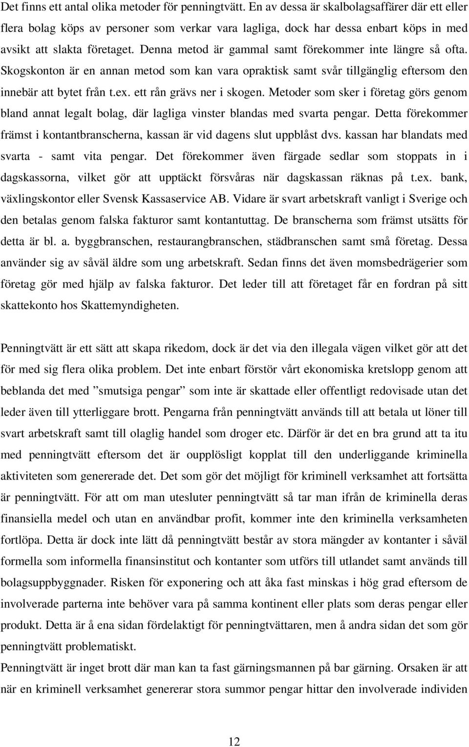 Denna metod är gammal samt förekommer inte längre så ofta. Skogskonton är en annan metod som kan vara opraktisk samt svår tillgänglig eftersom den innebär att bytet från t.ex.